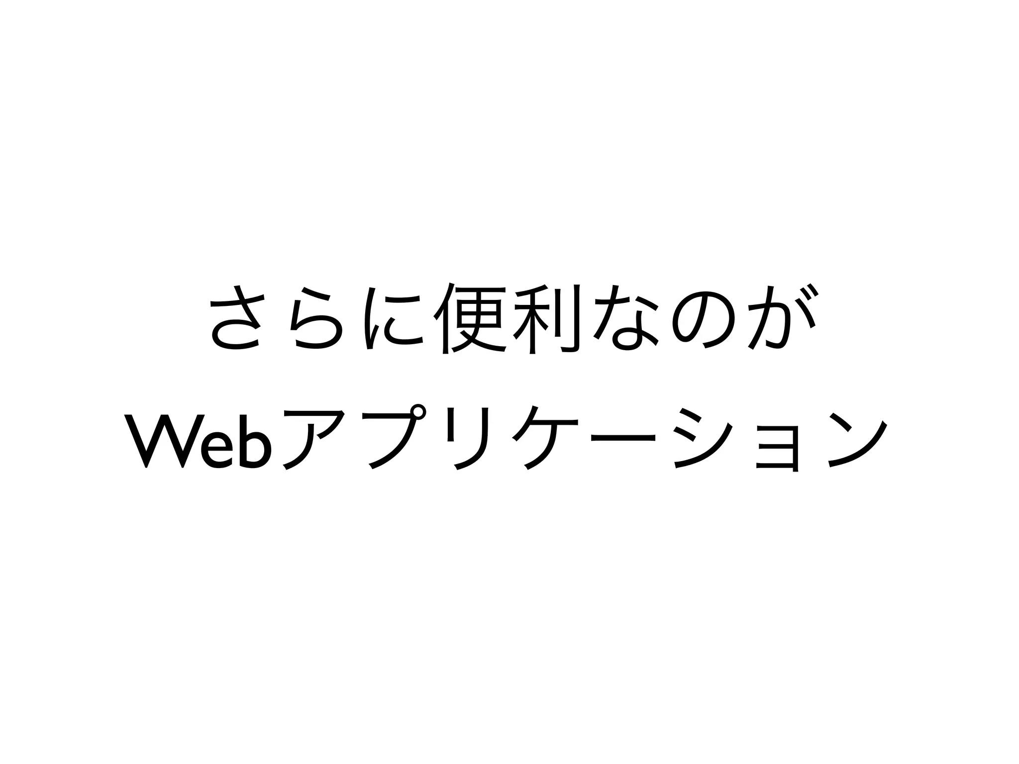 さらに便利なのが	

Webアプリケーション
 