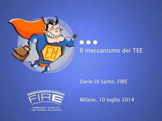 Il meccanismo dei TEE
Dario Di Santo, FIRE
Milano, 10 luglio 2014
 