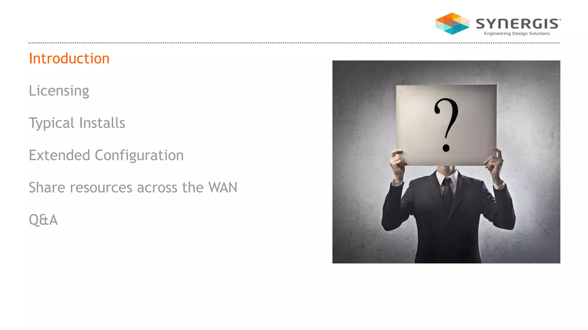 Introduction
Licensing
Typical Installs
Extended Configuration
Share resources across the WAN
Q&A
 