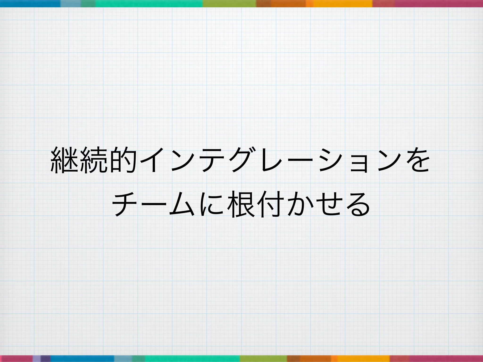 継続的インテグレーションを	
チームに根付かせる
 