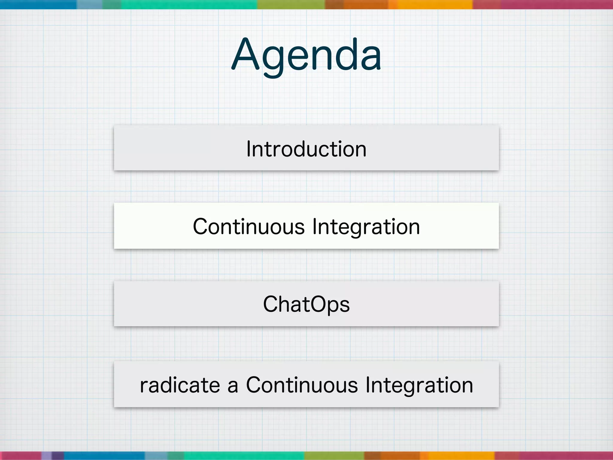 Agenda
ChatOps
radicate a Continuous Integration
Introduction
Continuous Integration
 