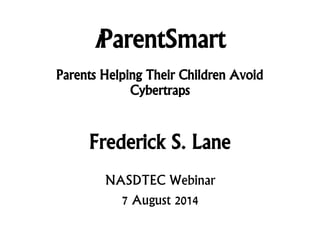 iParentSmart
Parents Helping Their Children Avoid
Cybertraps
Frederick S. Lane
NASDTEC Webinar
7 August 2014
 