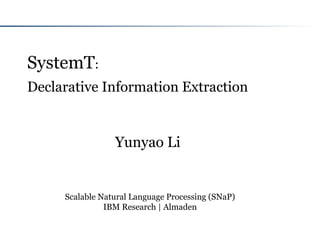 Scalable Natural Language Processing (SNaP)
IBM Research | Almaden
SystemT:
Declarative Information Extraction
Yunyao Li
 