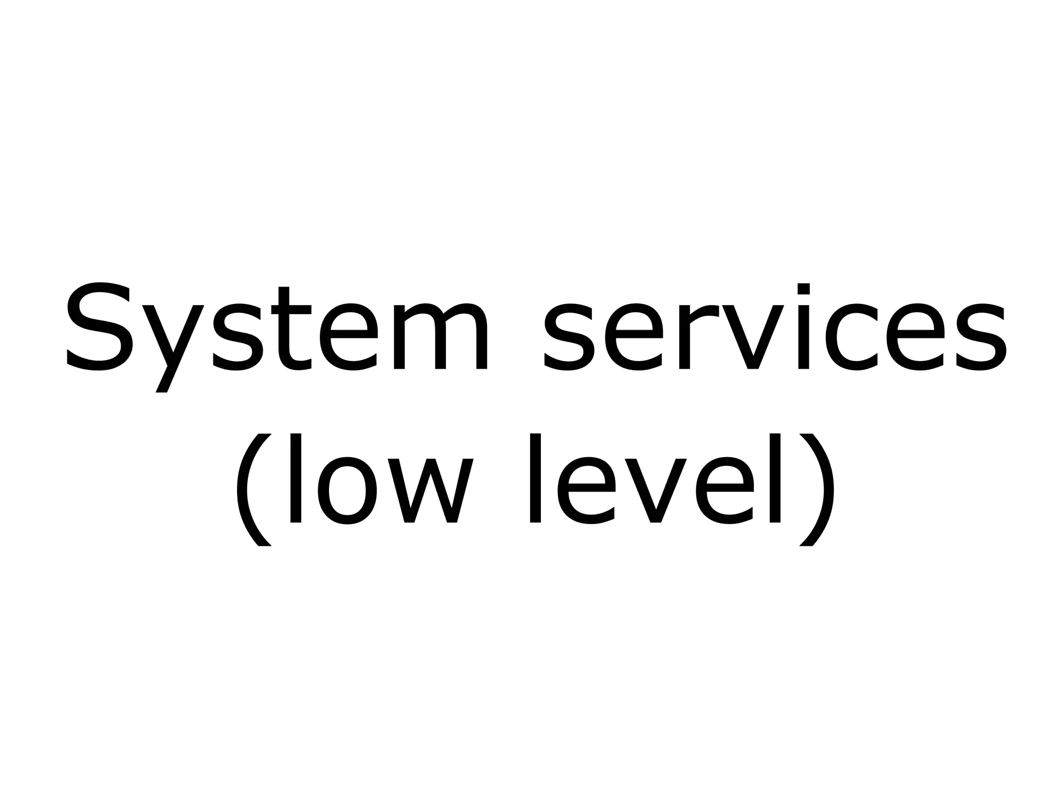 System services
(low level)
 