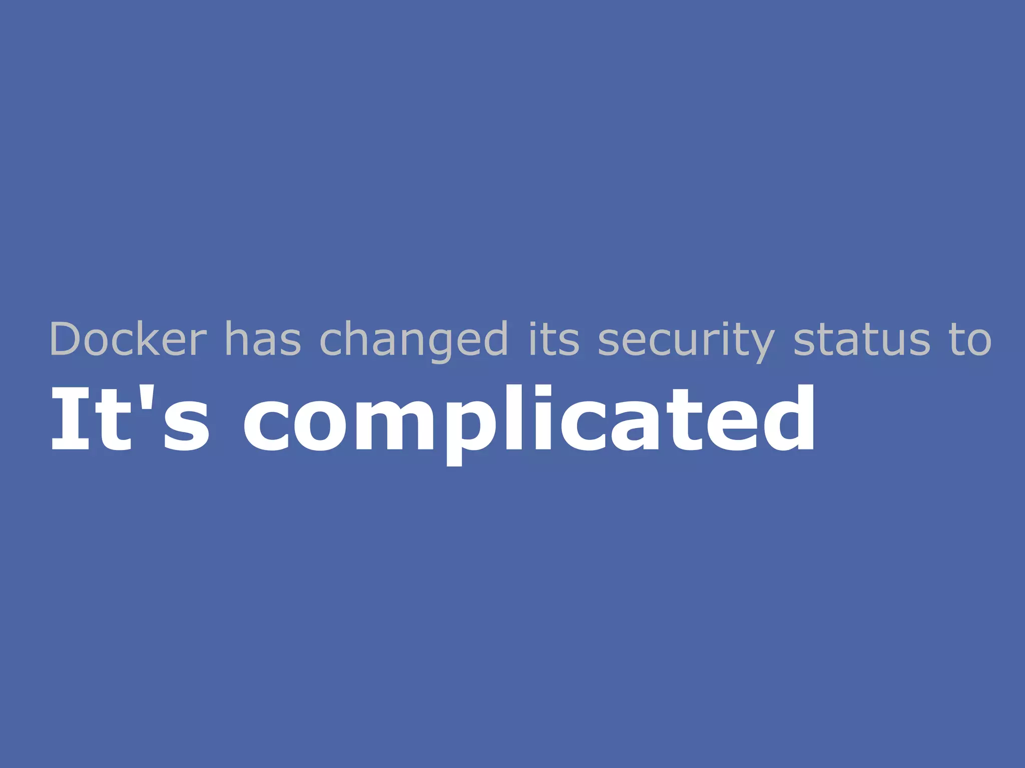 Docker has changed its security status to
It's complicated
 