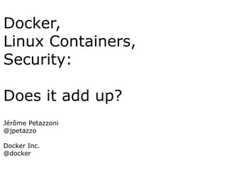 Docker,
Linux Containers,
Security:
Does it add up?
Jérôme Petazzoni
@jpetazzo
Docker Inc.
@docker
 