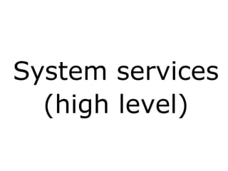 System services
(high level)
 