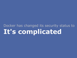 Docker has changed its security status to
It's complicated
 
