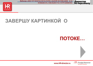 21 стр.
ЗАВЕРШУ КАРТИНКОЙ О
ПОТОКЕ…
Вебинар «ИНСТРУМЕНТЫ НЕМАТЕРИАЛЬНОЙ МОТИВАЦИИ. КАК
ПОВЫШАТЬ ЛОЯЛЬНОСТЬ СОТРУДНИКОВ»
www.HR-director.ru
 