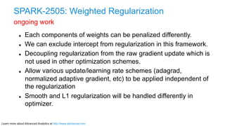Learn more about Advanced Analytics at http://www.alpinenow.com
SPARK-2505: Weighted Regularization
ongoing work
l  Each ...