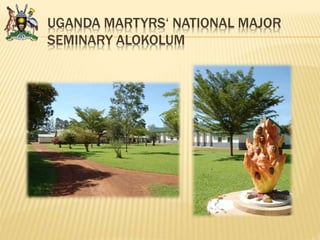 UGANDA MARTYRS‘ NATIONAL MAJOR
SEMINARY ALOKOLUM
 