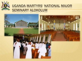 UGANDA MARTYRS‘ NATIONAL MAJOR
SEMINARY ALOKOLUM
 