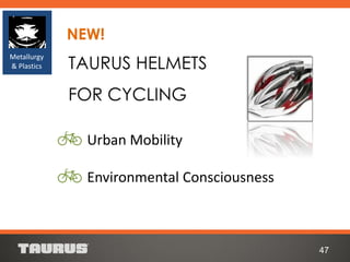 TAURUS HELMETS
FOR CYCLING
47
Metallurgy
& Plastics
Urban Mobility
Environmental Consciousness
NEW!
 