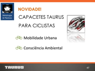 CAPACETES TAURUS
PARA CICLISTAS
47
Metalurgia
& Plásticos
Mobilidade Urbana
Consciência Ambiental
NOVIDADE!
 