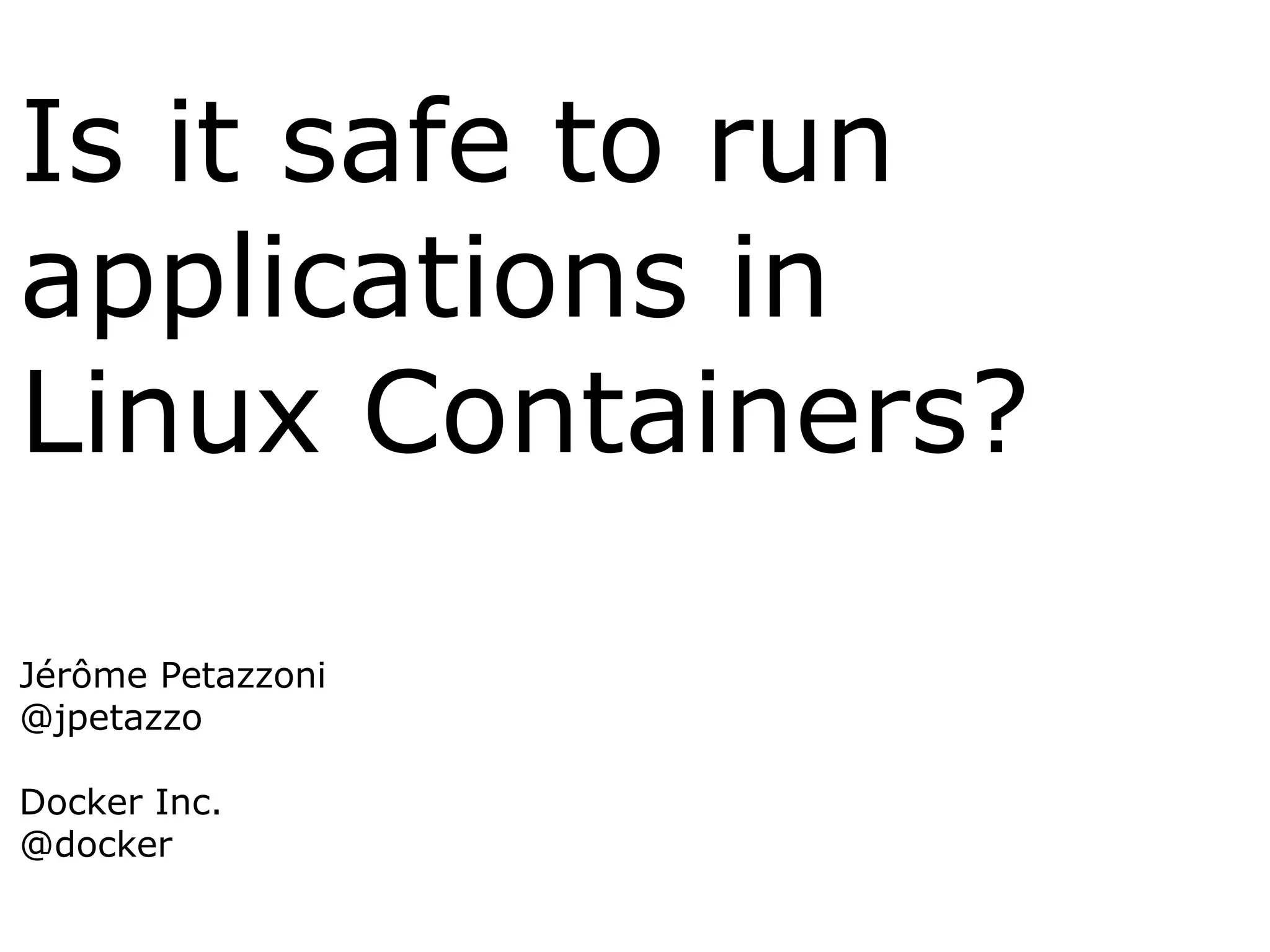 Is it safe to run
applications in
Linux Containers?
Jérôme Petazzoni
@jpetazzo
Docker Inc.
@docker
 