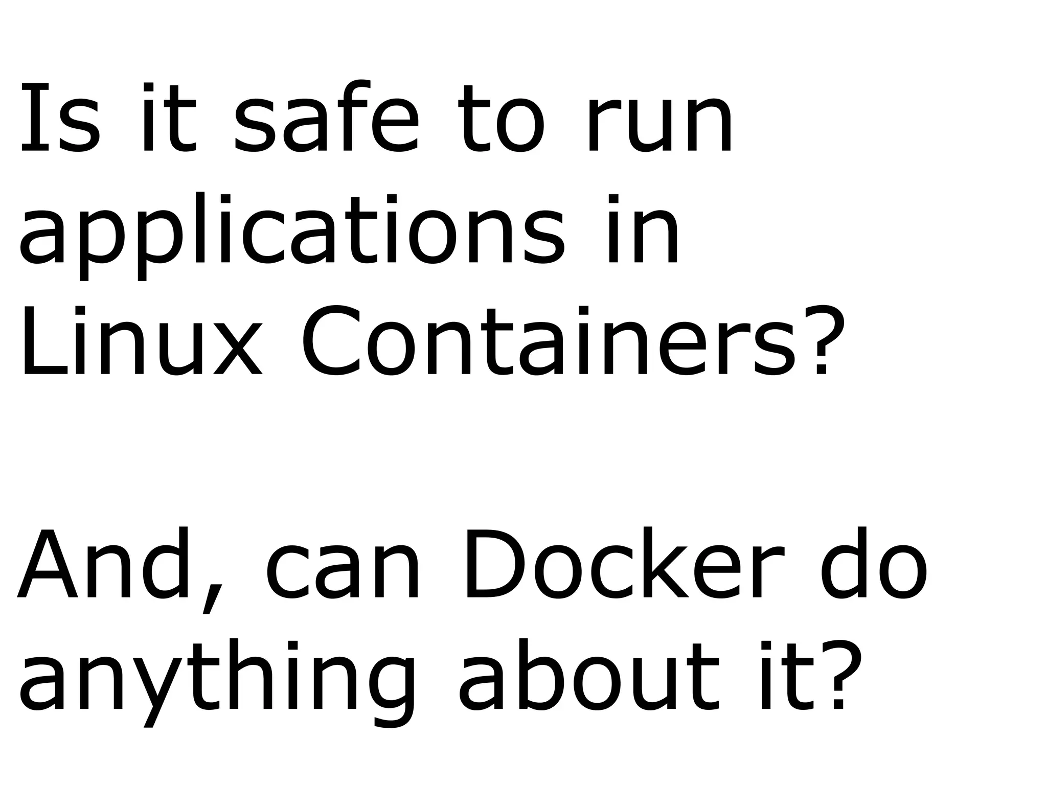 Is it safe to run
applications in
Linux Containers?
And, can Docker do
anything about it?
 