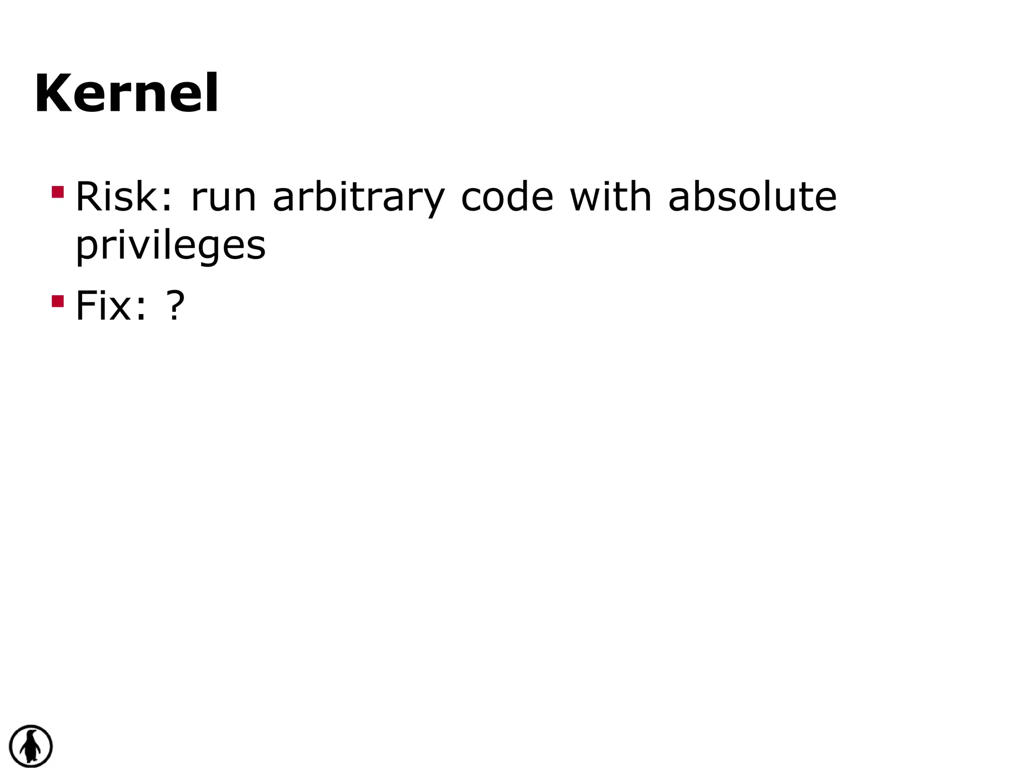 Kernel
 Risk: run arbitrary code with absolute
privileges
 Fix: ?
 