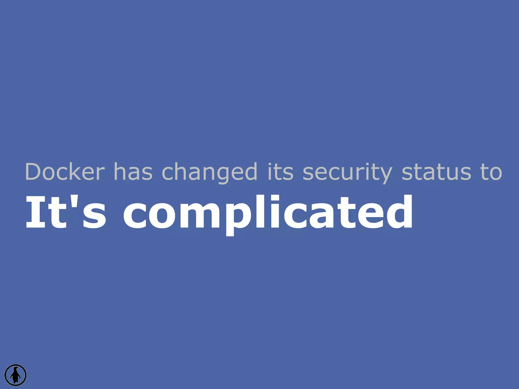 Docker has changed its security status to
It's complicated
 