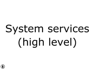 System services
(high level)
 