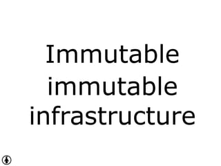 Immutable
immutable
infrastructure
 