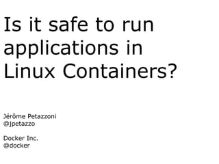 Is it safe to run
applications in
Linux Containers?
Jérôme Petazzoni
@jpetazzo
Docker Inc.
@docker
 