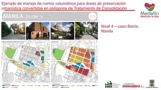 Ejemplo de manejo de norma volumétrica para áreas de preservación 
urbanística convertidas en polígonos de Tratamiento de Consolidación 
Nivel 4 – caso Barrio 
Manila 
 
