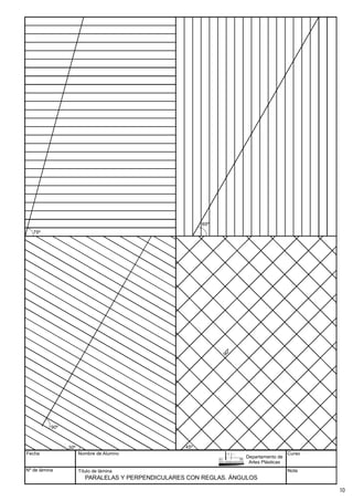 Fecha
Nº de lámina
Nombre de Alumno
Título de lámina
Curso
Nota
90º
30º
75º
60º
45º
PARALELAS Y PERPENDICULARES CON REGLAS. ÁNGULOS
Departamento de
Artes Plásticas
10
 
