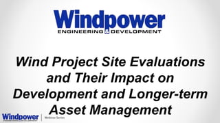 Wind Project Site Evaluations
and Their Impact on
Development and Longer-term
Asset Management
 