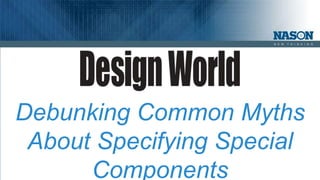 Debunking Common Myths 
About Specifying Special 
Components 
 