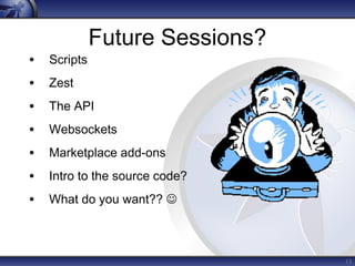 13 
Future Sessions? 
• Scripts 
• Zest 
• The API 
• Websockets 
• Marketplace add-ons 
• Intro to the source code? 
• What do you want??  
 