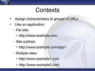 Contexts 
• Assign characteristics to groups of URLs 
• Like an application: 
– Per site: 
• http://www.example.com 
– Site subtree: 
• http://www.example.com/app1 
– Multiple sites: 
• http://www.example1.com 
• http://www.example2.com 
 