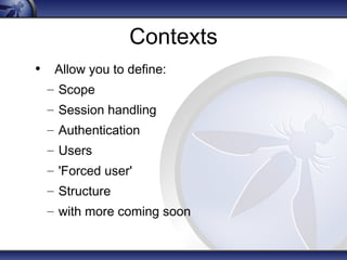 Contexts 
• Allow you to define: 
– Scope 
– Session handling 
– Authentication 
– Users 
– 'Forced user' 
– Structure 
– with more coming soon 
 