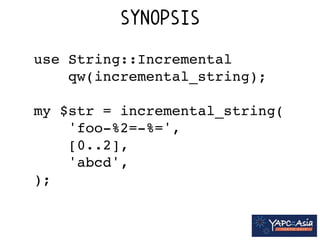 SYNOPSIS 
use String::Incremental! 
qw(incremental_string);! 
! 
my $str = incremental_string(! 
'foo-%2=-%=',! 
[0..2],! 
'abcd',! 
); 
 