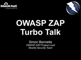 OWASP ZAP
Turbo Talk
Simon Bennetts
OWASP ZAP Project Lead
Mozilla Security Team
 
