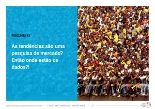 PERGUNTA #3 
As tendências são uma 
pesquisa de mercado? 
Então onde estão os 
dados?! 
EXPERT EM TENDÊNCIAS www.trendwatching.com/pt/trends/instant-trend-expert - VERSÃO NINJA 10 
 