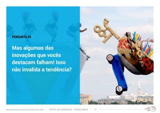 PERGUNTA #5 
Mas algumas das 
inovações que vocês 
destacam falham! Isso 
não invalida a tendência? 
EXPERT EM TENDÊNCIAS www.trendwatching.com/pt/trends/instant-trend-expert - VERSÃO NINJA 14 
 