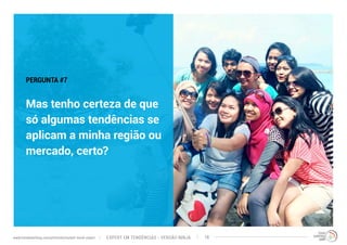 PERGUNTA #7 
Mas tenho certeza de que 
só algumas tendências se 
aplicam a minha região ou 
mercado, certo? 
EXPERT EM TENDÊNCIAS www.trendwatching.com/pt/trends/instant-trend-expert - VERSÃO NINJA 18 
 