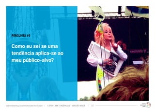 PERGUNTA #9 
Como eu sei se uma 
tendência aplica-se ao 
meu público-alvo? 
EXPERT EM TENDÊNCIAS www.trendwatching.com/pt/trends/instant-trend-expert - VERSÃO NINJA 22 
 
