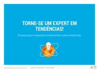 TORNE-SE UM EXPERT EM 
TENDÊNCIAS! 
10 perguntas e respostas fundamentais sobre tendências 
EXPERT EM TENDÊNCIAS www.trendwatching.com/pt/trends/instant-trend-expert - VERSÃO NINJA 5 
 