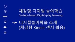 체감형 디지털 놀이학습
Gesture-based Digital-play Learning
디지털놀이학습 소개
(체감형 Kinect 센서 활용)
 