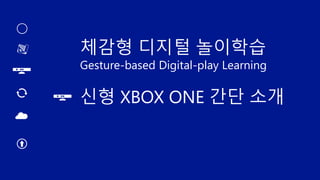 체감형 디지털 놀이학습
Gesture-based Digital-play Learning
신형 XBOX ONE 간단 소개
 