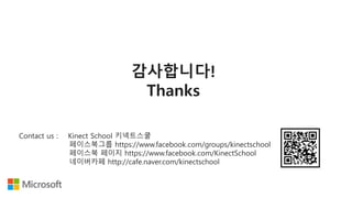 감사합니다!
Thanks
Contact us : Kinect School 키넥트스쿨
페이스북그룹 https://www.facebook.com/groups/kinectschool
페이스북 페이지 https://www.facebook.com/KinectSchool
네이버카페 http://cafe.naver.com/kinectschool
 