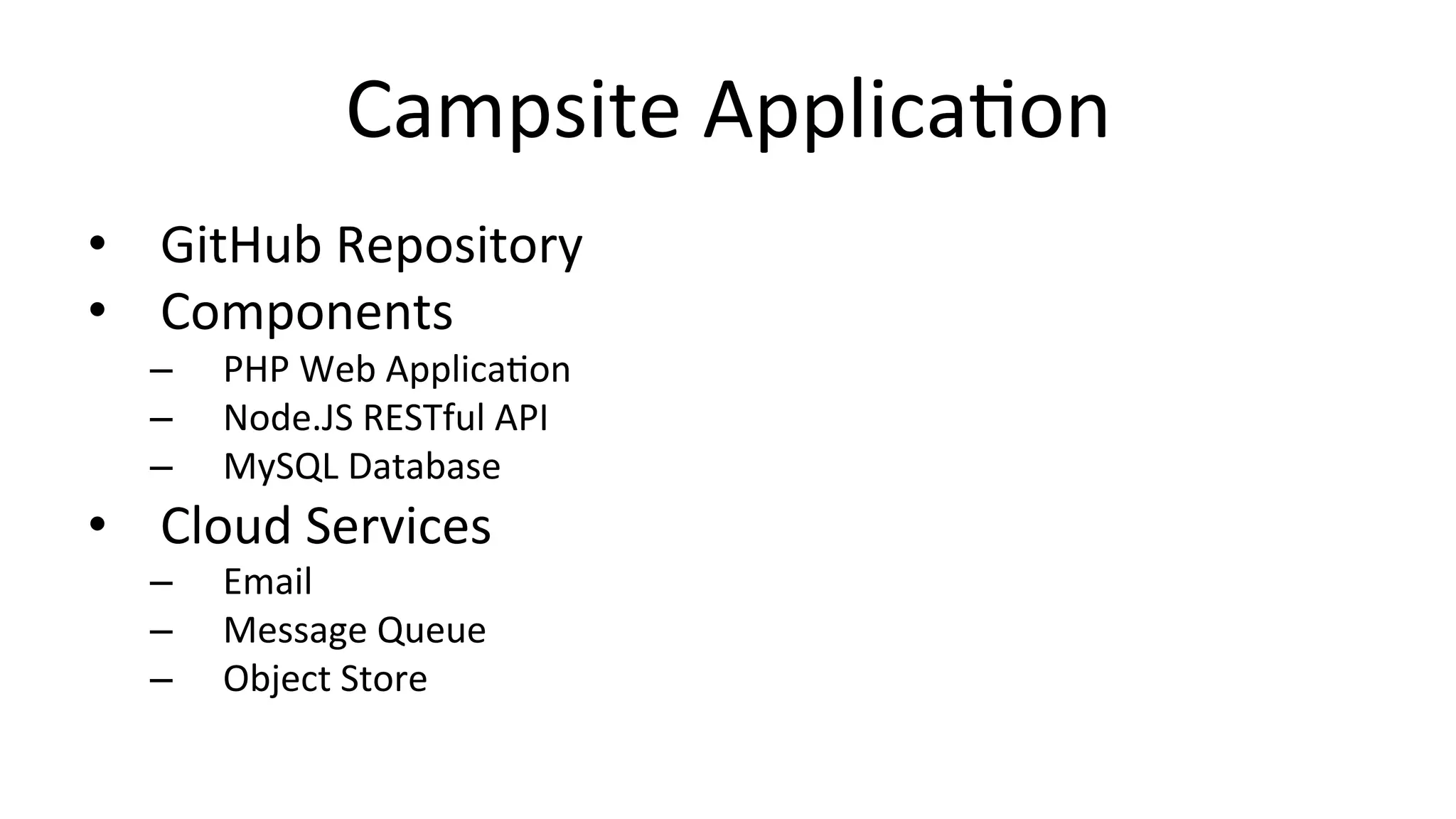 Campsite	
  ApplicaCon	
  
•  GitHub	
  Repository	
  
•  Components	
  
–  PHP	
  Web	
  ApplicaCon	
  
–  Node.JS	
  RESTful	
  API	
  
–  MySQL	
  Database	
  
•  Cloud	
  Services	
  
–  Email	
  
–  Message	
  Queue	
  
–  Object	
  Store	
  
 