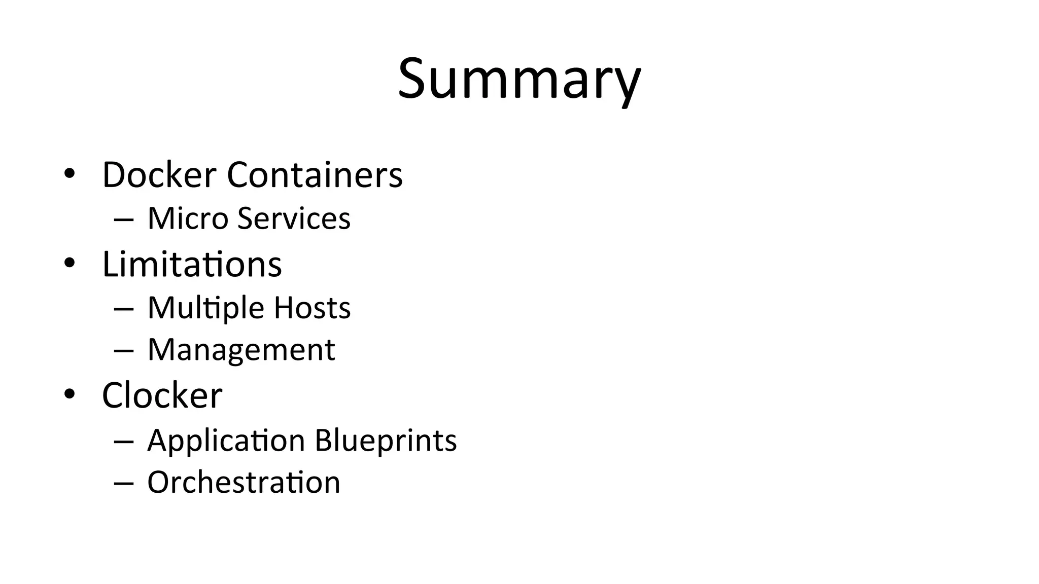 Summary	
  
•  Docker	
  Containers	
  
–  Micro	
  Services	
  
•  LimitaCons	
  
–  MulCple	
  Hosts	
  
–  Management	
  
•  Clocker	
  
–  ApplicaCon	
  Blueprints	
  
–  OrchestraCon	
  
 