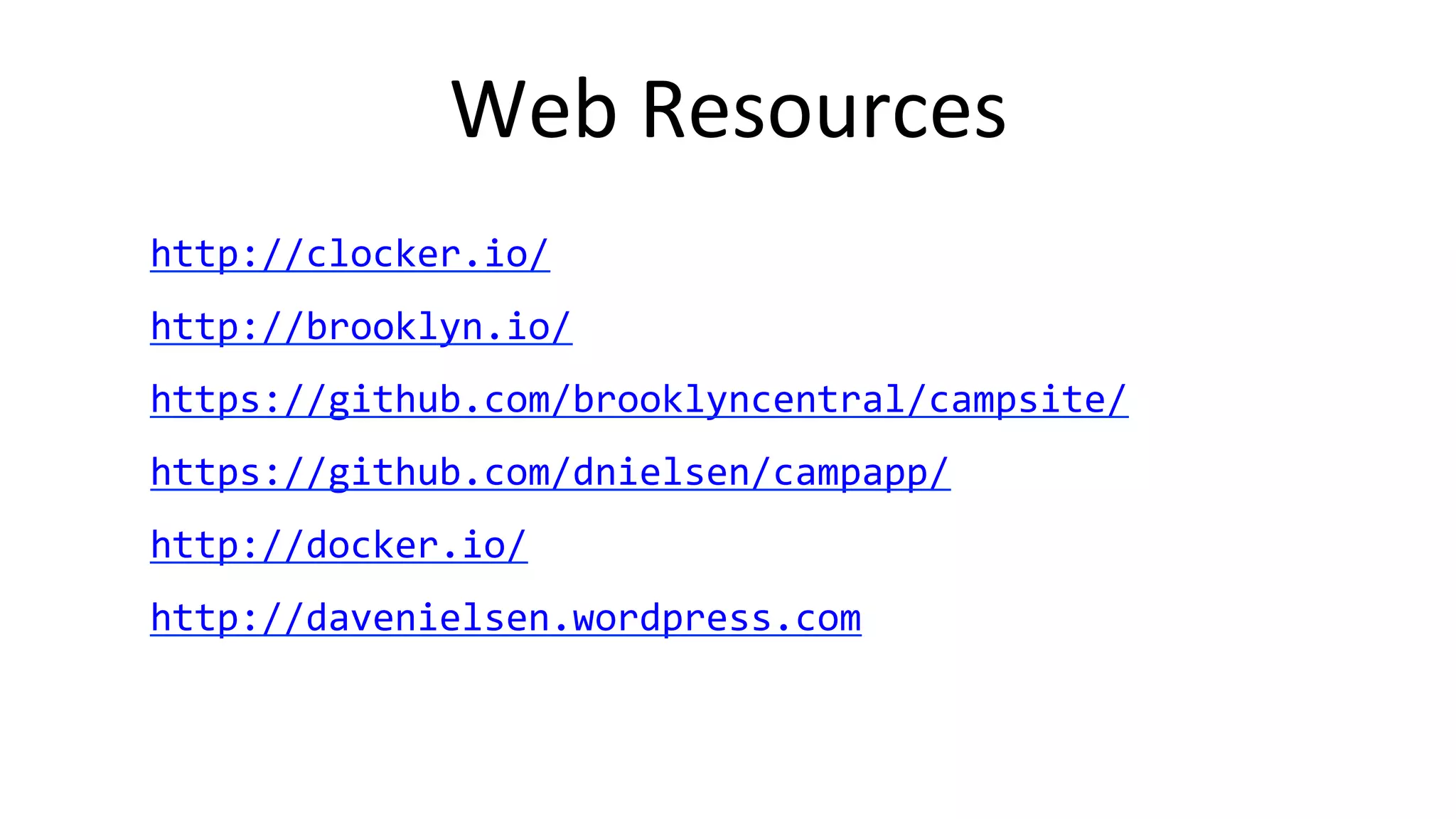 Web	
  Resources	
  
http://clocker.io/	
  
http://brooklyn.io/	
  
https://github.com/brooklyncentral/campsite/	
  
https://github.com/dnielsen/campapp/	
  
http://docker.io/	
  
http://davenielsen.wordpress.com	
  	
  
 