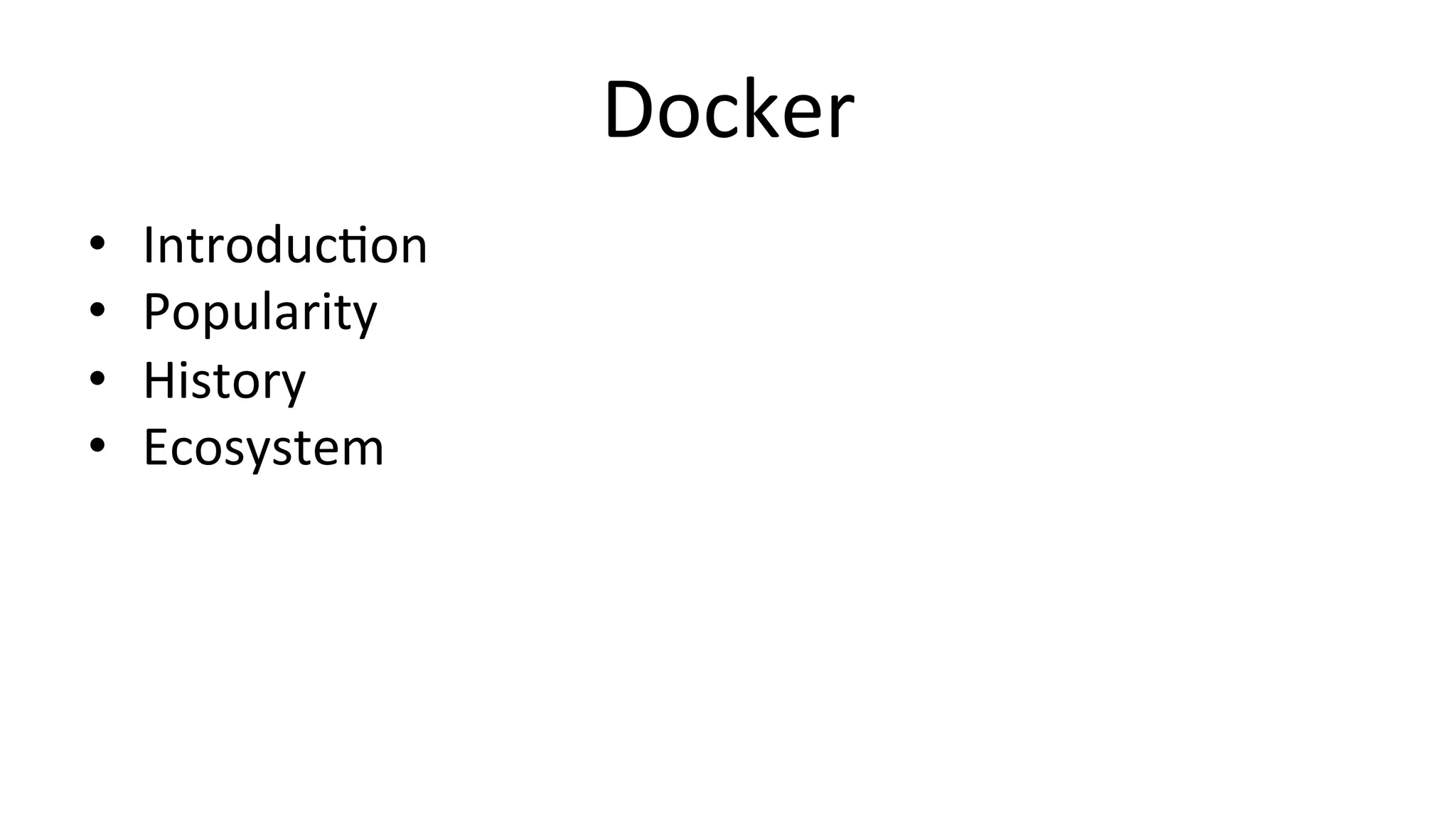 Docker	
  
•  IntroducCon	
  
•  Popularity	
  
•  History	
  
•  Ecosystem	
  
 
