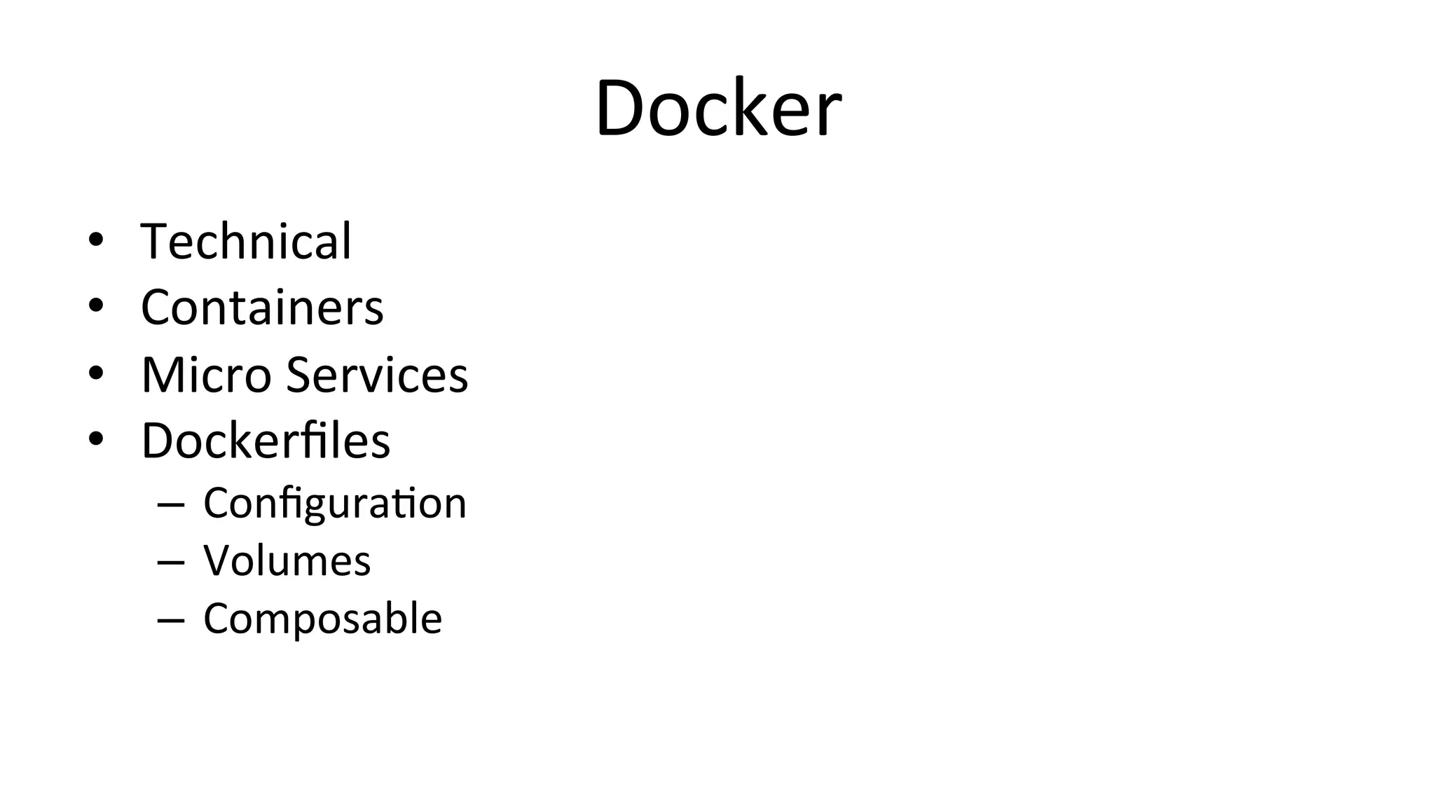 Docker	
  
•  Technical	
  
•  Containers	
  
•  Micro	
  Services	
  
•  Dockerﬁles	
  
–  ConﬁguraCon	
  
–  Volumes	
  
–  Composable	
  
 