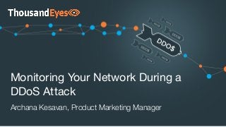 Monitoring Your Network During a
DDoS Attack
Archana Kesavan, Product Marketing Manager
 