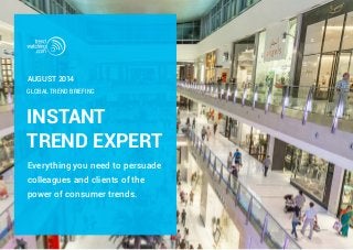 INSTANT
TREND EXPERT
Everything you need to persuade
colleagues and clients of the
power of consumer trends.
GLOBAL TREND BRIEFING
AUGUST 2014
 