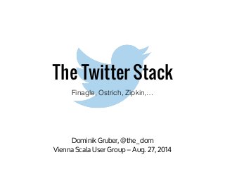 The Twitter Stack
Finagle, Ostrich, Zipkin,…
Dominik Gruber, @the_dom
Vienna Scala User Group – Aug. 27, 2014
 